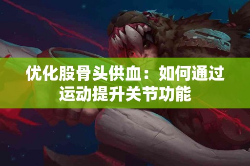 优化股骨头供血：如何通过运动提升关节功能