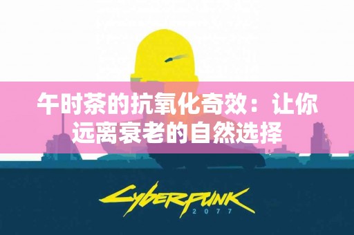 午时茶的抗氧化奇效：让你远离衰老的自然选择