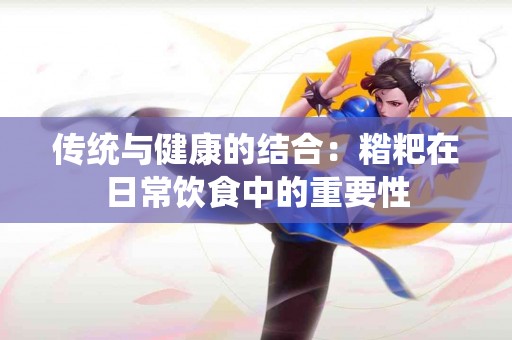传统与健康的结合：糌粑在日常饮食中的重要性