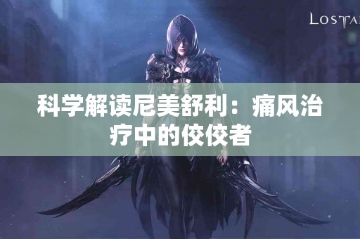 科学解读尼美舒利：痛风治疗中的佼佼者