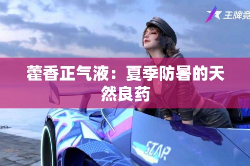 藿香正气液：夏季防暑的天然良药