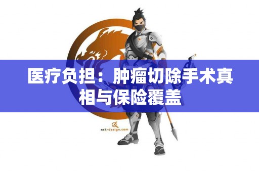 医疗负担：肿瘤切除手术真相与保险覆盖