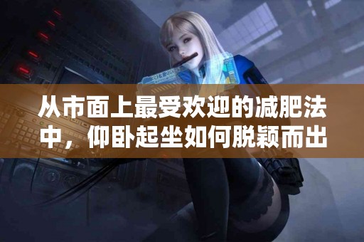 从市面上最受欢迎的减肥法中，仰卧起坐如何脱颖而出