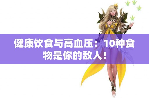 健康饮食与高血压：10种食物是你的敌人！