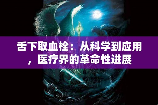 舌下取血栓：从科学到应用，医疗界的革命性进展