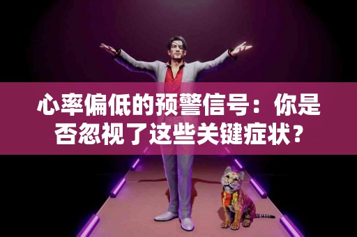 心率偏低的预警信号：你是否忽视了这些关键症状？