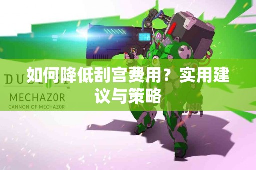 如何降低刮宫费用？实用建议与策略