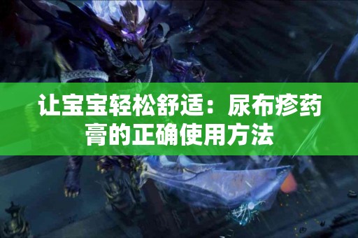 让宝宝轻松舒适：尿布疹药膏的正确使用方法