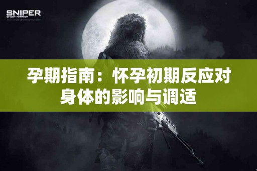 孕期指南：怀孕初期反应对身体的影响与调适