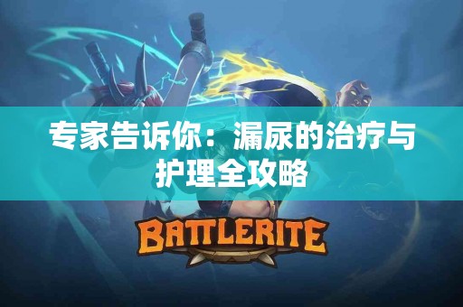 专家告诉你：漏尿的治疗与护理全攻略