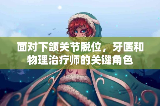 面对下颌关节脱位，牙医和物理治疗师的关键角色
