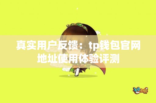 真实用户反馈：tp钱包官网地址使用体验评测
