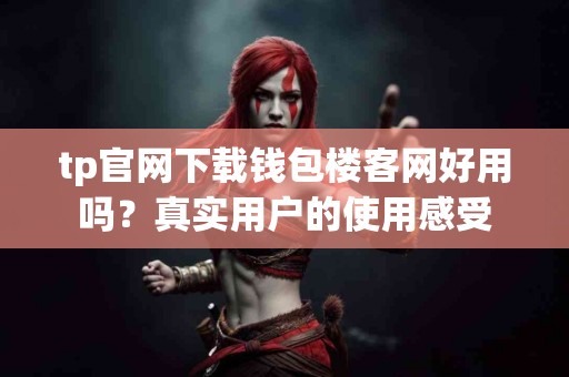 tp官网下载钱包楼客网好用吗？真实用户的使用感受