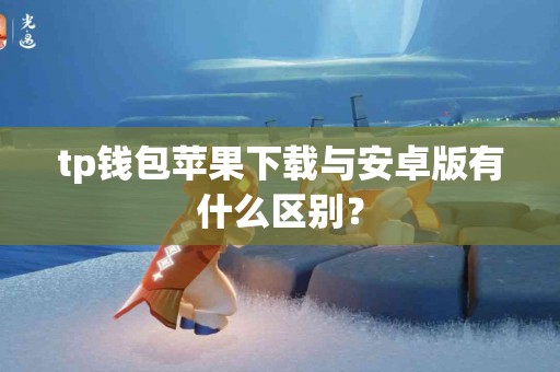 tp钱包苹果下载与安卓版有什么区别？