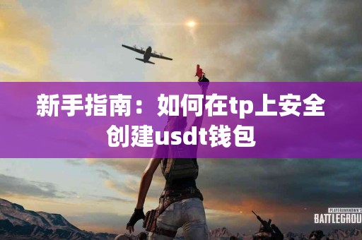 新手指南：如何在tp上安全创建usdt钱包