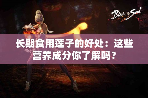 长期食用莲子的好处：这些营养成分你了解吗？