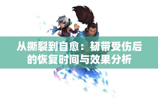 从撕裂到自愈：韧带受伤后的恢复时间与效果分析