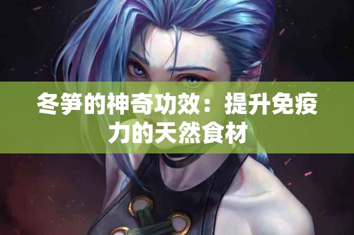 冬笋的神奇功效：提升免疫力的天然食材